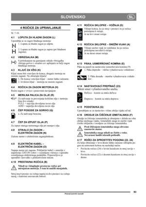 Page 9393
SLOVENSKOSL
Prevod izvirnih navodil
4 ROČICE ZA UPRAVLJANJE
Sl. 7-10.
4.1 LOPUTA ZA HLADNI ZAGON (L)
Uporablja se za zagon hladnega motorja:
1. Loputa za hladni zagon je odprta
2. Loputa za hladni zagon je zaprta (pri hladnem 
zagonu).
4.2 VBRIZGALKA (M)
S pritiskanjem na gumijasto stikalo vbrizgalka 
vbrizga gorivo v sesalno cev uplinjača za lažji zagon 
hladnega motorja. 
4.3 KLJUČ ZA VŽIG (K)
Ključ mora biti vstavljen do konca, drugače motorja ne 
morete zagnati. Ne obračajte ključa!
1. Do konca...