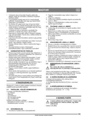 Page 105105
MAGYARHU
Eredeti használati utasítás fordítása
• A hómarót soha ne használja beugrók, gépkocsik, 
ablakok, lejtők stb. közelében a kidobócső megfelelő 
beállítása nélkül. 
• A gyermekeket mindig tartsa távol a megtisztítandó 
területtől. Gondoskodjon róla, hogy egy másik felnőtt 
felügyeljen a gyermekekre.
• Ne terhelje túl a gépet azzal, hogy túl gyorsan halad.
• Tolasson óvatosan. Mielőtt hátramenetbe kapcsolna és 
tolatás közben is, hátranézve győződjön meg róla, hogy 
vannak-e akadályok az...