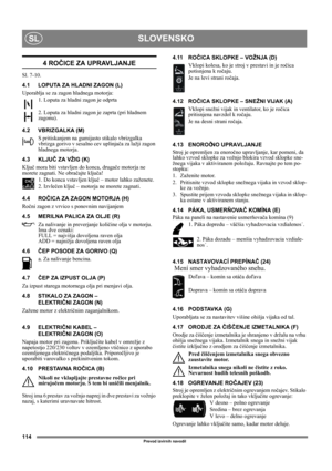 Page 114114
SLOVENSKOSL
Prevod izvirnih navodil
4 ROČICE ZA UPRAVLJANJE
Sl. 7-10.
4.1 LOPUTA ZA HLADNI ZAGON (L)
Uporablja se za zagon hladnega motorja:
1. Loputa za hladni zagon je odprta
2. Loputa za hladni zagon je zaprta (pri hladnem 
zagonu).
4.2 VBRIZGALKA (M)
S pritiskanjem na gumijasto stikalo vbrizgalka 
vbrizga gorivo v sesalno cev uplinjača za lažji zagon 
hladnega motorja. 
4.3 KLJUČ ZA VŽIG (K)
Ključ mora biti vstavljen do konca, drugače motorja ne 
morete zagnati. Ne obračajte ključa!
1. Do konca...