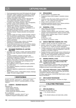 Page 134134
LIETUVIŲ KALBALT
Originalios instrukcijos vertimas
• Esami apsauginiai įtaisai neturi būti atjungti arba išjungti.
• Nekeiskite variklio reguliatoriaus nustatymo ir niekada 
neįsukite variklio. Sužeidimo galimybė padidėja, kai 
variklis veikia aukštu sūkių dažniu.
• Niekada nenaudokite sniego valytuvo šalia aptvertų 
vietų, automobilių, langų, šlaitų ir kt., tinkamai 
nesureguliavę išmetimo vamzdžio kreiptuvo. 
•Į valomas vietas niekada neleiskite vaikų. Pasirūpinkite, 
kad kitas suaugęs asmuo...