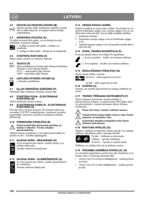 Page 142142
LATVISKILV
Instrukciju tulkojums no oriģinālvalodas
4.2 DEGVIELAS PADEVES SŪKNIS (M)
Spiežot gumijas kloķi, karburatora ieplūdes caurulē 
tiek ievadīta degviela, atvieglojot auksta dzinēja 
iedarbināšanu. 
4.3 AIZDEDZES ATSLĒGA (K)
Ta i  jābūt ievietotai līdz galam, vai arī dzinēju nevarēs 
iedarbināt. Negrieziet atslēgu!
1. Atslēga ievietota līdz galam - dzinēju var 
iedarbināt.
2. Atslēga izvilkta laukā - dzinēju nevar iedarbināt.
4.4 STARTERA ROKTURIS (H)
Rokas auklas starteris ar uztīšanas...