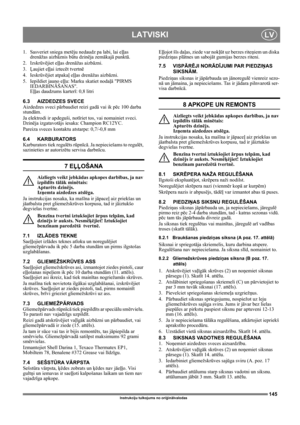 Page 145145
LATVISKILV
Instrukciju tulkojums no oriģinālvalodas
1. Sasveriet sniega metēju nedaudz pa labi, lai eļļas 
drenāžas aizbāznis būtu dzinēja zemākajā punktā.
2. Izskrūvējiet eļļas drenāžas aizbāzni.
3. Ļaujiet eļļai iztecēt tvertnē
4. Ieskrūvējiet atpakaļ eļļas drenāžas aizbāzni.
5. Iepildiet jauno eļļu: Marku skatiet nodaļā PIRMS 
IEDARBINĀŠANAS. 
Eļļas daudzums karterī: 0,8 litri
6.3 AIZDEDZES SVECE
Aizdedzes sveci pārbaudiet reizi gadā vai ik pēc 100 darba 
stundām.
Ja elektrodi ir apdeguši,...