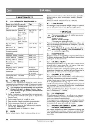 Page 6868
ESPAÑOLES
Traducción del manual original
6 MANTENIMIENTO
6.1 CALENDARIO DE MANTENIMIENTO
6.2 CAMBIO DE ACEITE
Cambie el aceite la primera vez después de 2 horas de fun-
cionamiento y, posteriormente, cada 25 horas o una vez por 
temporada. Cambie el aceite cuando el motor esté caliente.
El aceite puede estar muy caliente si lo vacía inme-
diatamente después de apagar el motor. Espere 
unos minutos para que se enfríe el motor antes de 
vaciar el aceite.
1.  Incline el quitanieves ligeramente hacia la...