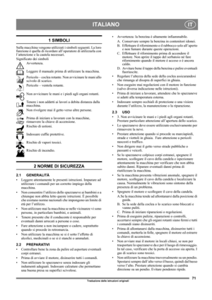 Page 7171
ITALIANOIT
Traduzione delle istruzioni originali
1 SIMBOLI
Sulla macchina vengono utilizzati i simboli seguenti. La loro 
funzione è quella di ricordare all’operatore di utilizzarla con 
l’attenzione e la cautela necessari. 
Significato dei simboli
Avvertenza.
Leggere il manuale prima di utilizzare la macchina.
Pericolo – coclea rotante. Non avvicinare le mani allo 
scivolo di scarico.
Pericolo – ventola rotante.
Non avvicinare le mani e i piedi agli organi rotanti.
Tenere i non addetti ai lavori a...