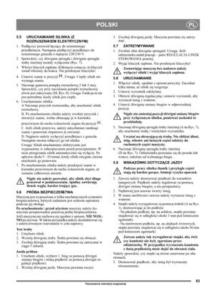 Page 8383
POLSKIPL
Tłumaczenie instrukcji oryginalnej
5.5 URUCHAMIANIE SILNIKA (Z 
ROZRUSZNIKIEM ELEKTRYCZNYM)
1. Podłączyć przewód łączący do uziemionego 
przedłużacza. Następnie podłączyć przedłużacz do 
uziemionego gniazda o napięciu 220/230 V.
2. Sprawdzić, czy dźwignia sprzęgła i dźwignia sprzęgła 
śruby śnieżnej zostały wyłączone (Rys. 7).
3. Włożyć kluczyk zapłonu. Kliknięcie oznacza, że kluczyk 
został włożony do końca. Nie przekręcać kluczyka!
4. Ustawić ssanie w pozycji  . Uwaga: Ciepły silnik nie...