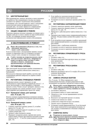 Page 9494
РУССКИЙRU
7.4ШЕСТИГРАННЫЙ ВА Л
Шестигранный вал, цепную звездочку и цепи смазывать 
не требуется. Все подшипники и втулки постоянно 
смазаны и не требуют технического обслуживания.
Смазывание этих деталей приведет лишь к попаданию 
консистентной смазки на фрикционное коле со и 
ведущий дикс, что может привести к повреждению 
армированного резинового фрикционного кол е с а.
7.5ОБЩИЕ СВЕДЕНИЯ О РЕМНЯХ
Ременные
 приводы подлежат проверке состояния и регу-
лировке один раз в сезон и замене по мере...