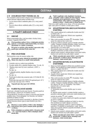 Page 9999
ČEŠTINACS
Překlad původního návodu k používání
4.19 UVOLŇOVACÍ PÁKY POHONU (22, 25)
Pro usnadnění zatáčení doleva/doprava lze následujícím způ-
sobem dočasně odpojit pohon určitého kola.
• Levým ukazovákem zatáhněte páku (25) a stroj zatočí 
doleva.
• Pravým ukazovákem zatáhněte páku (22) a stroj zatočí 
doprava.
5 POUŽITÍ SNĚHOVÉ FRÉZY
5.1 OBECNĚ
Motor nespouštějte dříve, než provedete všechny kroky 
uvedené v kapitole MONTÁŽ. 
Před použitím sněhové frézy si důkladně přečtěte 
pokyny a výstražné a...