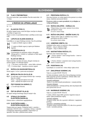 Page 115115
 SLOVENSKOSL
3.9 TLAK V PNEVMATIKAH
Preverite zračni tlak v pnevmatikah. Pravilni zračni tlak: 1,0–
1,2 bara.
4 ROČICE ZA UPRAVLJANJE
Sl. 7-13.
4.1 KLJUИ ZA VЋIG (1)
Иe ћelite zagnati motor, mora biti kljuи vstavljen in obrnjen 
v poloћaj za zagon (on).
Motor se ustavi, ko premaknete kljuи v poloћaj za mirovanje 
(off).
4.2 LOPUTA ZA HLADNI ZAGON (2)
Uporablja se za zagon hladnega motorja: Ima dva položaja:
1. Loputa za hladni zagon je odprta
2. Loputa za hladni zagon je zaprta (pri hladnem...