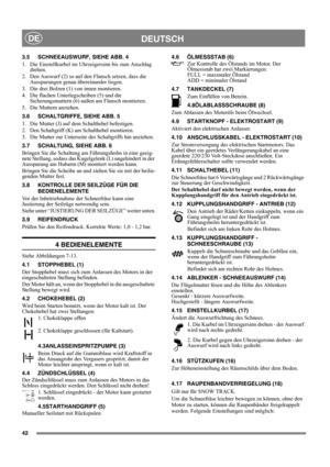 Page 4242
DEUTSCHDE
3.5 SCHNEEAUSWURF, SIEHE ABB. 4
1.  Die Einstellkurbel im Uhrzeigersinn bis zum Anschlag 
drehen.
2.  Den Auswurf (2) so auf den Flansch setzen, dass die 
Aussparungen genau übereinander liegen.
3.  Die drei Bolzen (1) von innen montieren.
4.  Die flachen Unterlegscheiben (5) und die 
Sicherungsmuttern (6) außen am Flansch montieren.
5. Die Muttern anziehen. 
3.6 SCHALTGRIFFE, SIEHE ABB. 5
1.  Die Mutter (J) auf dem Schalthebel befestigen.
2.  Den Schaltgriff (K) am Schalthebel montieren.
3....