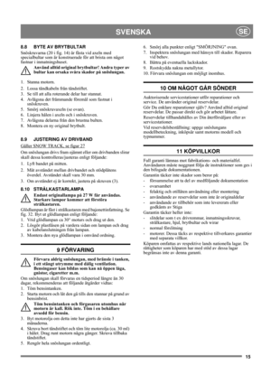 Page 1515
SVENSKASE
8.8 BYTE AV BRYTBULTAR
Snöskruvarna (20 i fig. 14) är fästa vid axeln med 
specialbultar som är konstruerade för att brista om något 
fastnar i inmatningshuset.
Använd alltid original brytbultar! Andra typer av 
bultar kan orsaka svåra skador på snöslungan.
1. Stanna motorn.
2.  Lossa tändkabeln från tändstiftet.
3.  Se till att alla roterande delar har stannat.
4.  Avlägsna det främmande föremål som fastnat i 
snöskruven.
5.  Smörj snöskruvaxeln (se ovan).
6.  Linjera hålen i axeln och i...