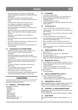 Page 3333
NORSKNO
• Bruk aldri snøfreseren i nærheten av gjerder, biler, 
vinduer, skråninger og lignende uten at utkastskjermen er 
riktig innstilt. 
• Hold alltid barn borte fra det området som skal 
snøryddes. La en annen, voksen person holde øye med 
barna. 
• Overbelast ikke snøfreseren ved å kjøre for fort.
• Vær forsiktig ved rygging. Se deg bakover etter 
eventuelle hindringer før og under rygging.
• Rett aldri snøutkastet mot mennesker. La aldri noen stå 
foran snøfreseren. 
• Koble fra snøskruen når...