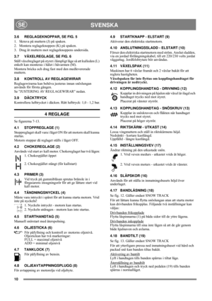 Page 1010
SVENSKASE
3.6 REGLAGEKNOPPAR, SE FIG. 5
1.  Skruva på muttern (J) på spaken.
2.  Montera reglageknoppen (K) på spaken.
3.  Drag åt muttern mot reglageknoppens undersida.
3.7 VÄXELREGLAGE, SE FIG. 6
Ställ växelreglaget på styret i lämpligt läge så att kulleden (L) 
enkelt kan monteras i hålet i hävarmen (M).
Montera bricka och drag fast med den medlevererade 
muttern.
3.8 KONTROLL AV REGLAGEWIRAR
Reglagewirarna kan behöva justeras innan snöslungan 
används för första gången.
Se JUSTERING AV...