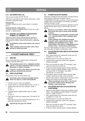 Page 9898
ČEŠTINACZ
4.18 SKLONĚNÍ PÁSŮ (19)
Týká se pouze modelu SNOW TRACK
Odklízíte-li tvrdý udusaný sníh, můžete sklonit pásy a snížit 
tak polohu nabíracího šroubu.
Sklonění pásů
Zdvihněte rukojeti tak, aby se pásy zajistily ve skloněné 
poloze.
Nastavení pásů do výchozí polohy
Zdvihněte rukojeti a sešlápněte pedál (19) tak, aby se pásy 
zajistily ve výchozí poloze.
4.19 NÁSTROJ NA ČIŠTĚNÍ VYHAZOVACÍHO 
KOMÍNU (15, OBRÁZKY. 7/8)
Nástroj na čištění vyhazovacího komínu je umístěn na 
držáku na horní straně...