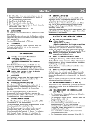 Page 4545
DEUTSCHDE
1.  Die Schneefräse etwas nach rechts neigen, so dass die 
Ölablassschraube der niedrigste Punkt des Motors ist.
2. Die Ölablassschraube herausdrehen.
3.  Das Öl in ein Gefäß fließen lassen.
4.  Die Ablassschraube wieder eindrehen.
5.  Neues Öl einfüllen. Angaben über die Ölsorte finden Sie 
im Abschnitt “VOR DEM START”.
Ölmenge im Kurbelgehäuse:
 0,8 Liter.
6.2 ZÜNDKERZE
Die Zündkerze einmal pro Jahr oder alle 100 Betriebsstunden 
kontrollieren.
Wenn die Elektroden verbrannt sind, die...