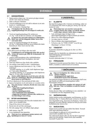 Page 1111
SVENSKASE
5.7 IGÅNGKÖRNING
1.  Starta motorn enligt ovan. Låt motorn gå några minuter 
och bli varm innan den belastas.
2.  Ställ in utkastets riktskärm.
3.  Vrid på inställningsveven och ställ in utkastet så att snön 
kastas ut i vindriktningen.
4.  Ställ växelspaken i lämpligt läge. 
Växelspaken får inte flyttas om 
kopplingshandtaget för drivningen är nedtryckt.
5.  Tryck ner kopplingshandtaget för snöskruven 
(A i fig. 7) för att aktivera snöskruv och utkastfläkt.
Se upp för den roterande...