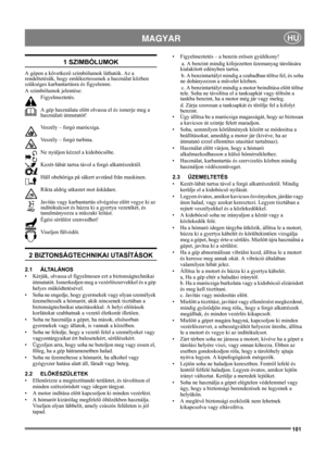 Page 101101
 MAGYARHU
1 SZIMBÓLUMOK
A gépen a következő szimbólumok láthatók. Az a 
rendeltetésük, hogy emlékeztessenek a használat közben 
szükséges karbantartásra és figyelemre. 
A szimbólumok jelentése:
Figyelmeztetés.
A gép használata előtt olvassa el és ismerje meg a 
használati útmutatót!
Veszély – forgó marócsiga.
Veszély – forgó turbina.
Ne nyúljon kézzel a kidobócsőbe.
Kezét-lábát tartsa távol a forgó alkatrészektől.
Håll obehöriga på säkert avstånd från maskinen.
Rikta aldrig utkastet mot åskådare....