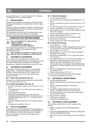 Page 1212
SVENSKASE
Använd Shell Darina 1, Texaco Thermatex EP1, Mobiltem 
78, Benalene #372 Grease eller liknande. 
7.4 SEXKANTSAXEL
Sexkantsaxeln, kedjedreven och kedjorna skall inte smörjas. 
Alla lager och bussningar är livtidssmorda och kräver inget 
underhåll.
Försök att smörja dessa delar kan resultera i att fett kommer 
på friktionshjulet och drivskivan, vilket kan ge skador på det 
gummiklädda friktionshjulet.
Före långtidsförvaring skall dock ovanstående delar torkas 
lätt med en oljig trasa för att...