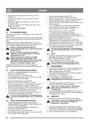 Page 2626
DANSKDA
3. Olieniveauet skal ligge mellem ADD og FULL. 
Se figur 10. 
4. Fyld om nødvendigt olie på op til MAX-mærket. 
Se figur 10. 
5.  Brug olie af god kvalitet mærket A.P.I. service “SF”, 
“SG” eller “SH”. 
Brug SAE 5W30 olie. Ved temperaturer under -18° C 
bruges SAE 0W30. 
Brug ikke SAE 10W40.
5.3 FYLD BENZINTANKEN
Brug altid ren blyfri benzin. Olieblandet 2-takts benzin må 
ikke anvendes.
OBS! Husk at almindelig, blyfri benzin er en letfordærvelig 
vare; køb ikke mere benzin, end der skal...