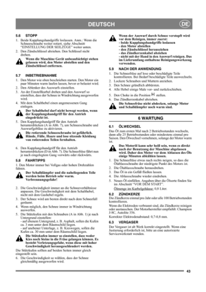 Page 4343
DEUTSCHDE
5.6 STOPP
1.  Beide Kupplungshandgriffe loslassen. Anm.: Wenn die 
Schneeschraube weiter rotiert, siehe Abschnitt 
“EINSTELLUNG DER SEILZÜGE” weiter unten.
2.  Den Zündschlüssel abziehen. Den Schlüssel nicht 
drehen.
Wenn die Maschine Gerät unbeaufsichtigt stehen 
gelassen wird, den Motor abstellen und den 
Zündschlüssel entfernen. 
5.7 INBETRIEBNAHME
1.  Den Motor wie oben beschrieben starten. Den Motor ein 
paar Minuten warm laufen lassen, bevor er belastet wird.
2.  Den Ablenker des...