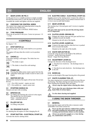 Page 5050
 ENGLISHEN
3.7 GEAR LEVER, SE FIG. 6
Set the gear lever in a suitable position to simple assemble 
the ball-and-socket joint (L) into the hole in the lever (M).
Assemble the washer and tighten with the nut supplied.
3.8 CHECKING THE CONTROL WIRES
The control wires might need adjusting before using the 
snow thrower for the first time.
See ADJUSTING THE CONTROL WIRES below.
3.9 TYRE PRESSURE
Check the air pressure in the tyres. Correct air pressure: 1.0 
– 1.2 bar.
4 CONTROLS
See figures 7-10.
4.1 STOP...