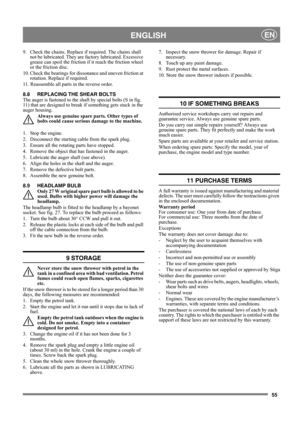 Page 5555
 ENGLISHEN
9. Check the chains. Replace if required. The chains shall 
not be lubricated. They are factory lubricated. Excessive 
grease can spoil the friction if it reach the friction wheel 
or the friction disc.
10. Check the bearings for dissonance and uneven friction at 
rotation. Replace if required.
11. Reassemble all parts in the reverse order.
8.8 REPLACING THE SHEAR BOLTS 
The auger is fastened to the shaft by special bolts (S in fig. 
11) that are designed to break if something gets stuck in...