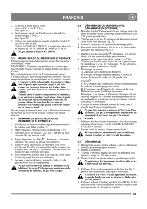 Page 5959
FRANÇAISFR
3. Le niveau d’huile doit se situer 
entre « ADD » et « FULL ». 
Voir figure 10. 
4. Si nécessaire, ajouter de l’huile jusqu’à atteindre le 
niveau marqué « FULL ». 
Voir figure 10. 
5.  Utiliser une huile de bonne qualité, portant le label A.P.I 
service SF, SG ou SH.  
Utiliser de l’huile SAE 5W30. Si la température descend 
en dessous de –18 °C, utiliser de l’huile SAE 0W30. 
Ne pas utiliser d’huile SAE 10W40.
5.3 REMPLISSAGE DU RÉSERVOIR DESSENCE
Utiliser uniquement du carburant sans...