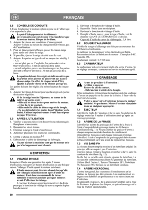 Page 6060
FRANÇAISFR
5.8 CONSEILS DE CONDUITE
1. Faire fonctionner le moteur à plein régime ou à l’allure qui 
s’en approche le plus.
Le pot d’échappement et les éléments 
environnants peuvent devenir très chauds lorsque 
le moteur tourne. Risque de brûlure. 
2.  Adapter la vitesse aux conditions d’enneigement. 
Adapter l’allure au moyen du changement de vitesse, pas 
de l’accélérateur.
3.  Pour un déneigement efficace, passer le chasse-neige 
juste après une chute de neige.
4.  Si possible, éjecter la neige du...