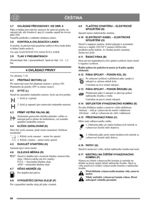 Page 9494
ČEŠTINACZ
3.7 OVLÁDÁNÍ PŘEVODOVKY, VIZ OBR. 6
Páku ovládání převodovky nastavte do správné polohy na 
rukojeti tak, aby kloubový spoj (L) snadno zapadl do otvoru 
páky (M).
Nasaďte podložku a utáhněte dodanou maticí.
3.8 KONTROLA OVLÁDACÍCH LANEK
Je možné, že před prvním použitím sněhové frézy bude třeba 
ovládací lanka nastavit.
Viz níže NASTAVENÍ OVLÁDACÍCH LANEK
3.9 TLAK V PNEUMATIKÁCH
Zkontrolujte tlak v pneumatikách. Správný tlak: 1,0 – 1,2 
bar.
4 OVLÁDACÍ PRVKY
Viz obrázky 7-10.
4.1 PŘEPÍNAČ...