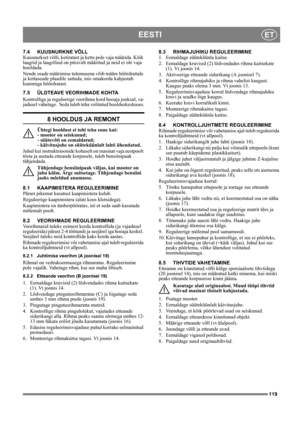 Page 119119
EESTIET
7.4 KUUSNURKNE VÕLL
Kuusnurkset võlli, ketiratast ja kette pole vaja määrida. Kõik 
laagrid ja laagriliud on püsivalt määritud ja neid ei ole vaja 
hooldada.
Nende osade määrimise tulemusena võib määre hõõrdrattale 
ja kettaseade plaadile sattuda, mis omakorda kahjustab 
kummiga hõõrdratast.
7.5 ÜLDTEAVE VEORIHMADE KOHTA
Kontrollige ja reguleerige veorihmu kord hooaja jooksul, va-
jadusel vahetage.  Seda tuleb teha volitatud hoolduskeskuses.
8 HOOLDUS JA REMONT
Ühtegi hooldust ei tohi teha...