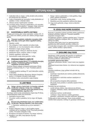Page 127127
LIETUVIŲ KALBALT
7. Laikydami dalį su sriegiu, veržlę užsukite arba atsukite, 
kol nustatymas bus tinkamas.
8. Laidą vėl patraukite per spyruoklę. Laidą užkabinkite už 
sankabos svirties viršutinės dalies.
9. Abiejose pusėje reguliuojama vienodai.
10. Užveskite sniego valytuvą ir patikrinkite, ar jis nesisuka, 
kai sankabos svirtis pakelta (= išjungta). Jeigu valytuvas 
sukasi, kreipkitės į įgaliotąsias techninės priežiūros 
dirbtuves. 
8.5 NUKERPAMŲJŲ VA R Ž TŲ KEITIMAS 
Sraigtas pritvirtintas prie...