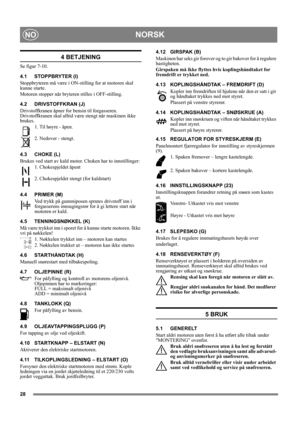 Page 2828
NORSKNO
4 BETJENING
Se figur 7-10.
4.1 STOPPBRYTER (I)
Stoppbryteren må være i ON-stilling for at motoren skal 
kunne starte.
Motoren stopper når bryteren stilles i OFF-stilling.
4.2 DRIVSTOFFKRAN (J)
Drivstoffkranen åpner for bensin til forgasseren. 
Drivstoffkranen skal alltid være stengt når maskinen ikke 
brukes.
1. Til høyre - åpen. 
2. Nedover - stengt.
4.3 CHOKE (L)
Brukes ved start av kald motor. Choken har to innstillinger:
1. Chokespjeldet åpent
2. Chokespjeldet stengt (for kaldstart)
4.4...