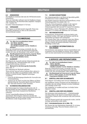 Page 3838
DEUTSCHDE
6.2 ZÜNDKERZE
Die Zündkerze einmal pro Jahr oder alle 100 Betriebsstunden 
kontrollieren.
Wenn die Elektroden verbrannt sind, die Zündkerze reinigen 
oder austauschen. Der Motorhersteller empfiehlt: Champion 
J-8C, Autolite 356.
Korrekter Elektrodenabstand: 0,7-0,8 mm. 
6.3 VERGASER
Der Vergaser ist ab Werk korrekt eingestellt. Wenn eine 
Justierung erforderlich ist, bitte an eine autorisierte 
Servicewerkstatt wenden. 
7 SCHMIERUNG
Vor allen Servicemaßnahmen immer: 
- den Motor abstellen 
-...