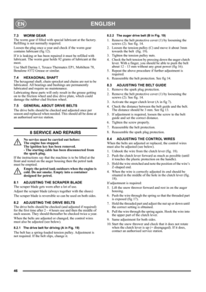Page 4646
ENGLISHEN
7.3 WORM GEAR
The worm gear if filled with special lubricant at the factory. 
Refilling is not normally required.
Loosen the plug once a year and check if the worm gear 
contains lubricant (fig 12).
If it is leaking or has been repaired it must be refilled with 
lubricant. The worm gear holds 92 grams of lubricant at the 
most.
Use Shell Darina 1, Texaco Thermatex EP1, Mobiltem 78, 
Benalene #372 Grease or similar. 
7.4 HEXAGONAL SHAFT
The hexagonal shaft, chain sprocket and chains are not...