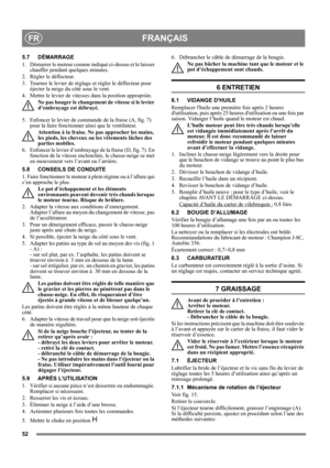 Page 5252
FRANÇAISFR
5.7 DÉMARRAGE
1.  Démarrer le moteur comme indiqué ci-dessus et le laisser 
chauffer pendant quelques minutes.
2.  Régler le déflecteur.
3.  Tourner le levier de réglage et régler le déflecteur pour 
éjecter la neige du côté sous le vent.
4.  Mettre le levier de vitesses dans la position appropriée. 
Ne pas bouger le changement de vitesse si le levier 
d’embrayage est débrayé.
5.  Enfoncer le levier de commande de la fraise (A, fig. 7) 
pour la faire fonctionner ainsi que le ventilateur....