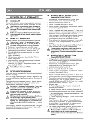 Page 5858
ITALIANOIT
5 UTILIZZO DELLO SPAZZANEVE
5.1 GENERALITÀ
Non avviare il motore senza aver prima portato a termine 
tutti i passaggi descritti nella sezione ASSEMBLAGGIO. 
Non utilizzare lo spazzaneve senza prima aver 
letto e compreso le presenti istruzioni e tutti gli 
adesivi di avvertenza e istruzioni presenti sulla 
macchina. 
Indossare sempre occhiali di protezione o una 
visiera durante gli interventi di manutenzione o 
riparazione
5.2 PRIMA DELL’AVVIAMENTO
Rifornire il motore di olio prima della...
