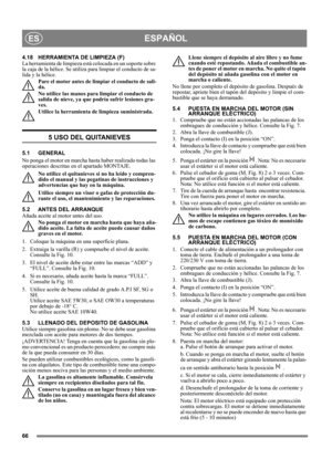 Page 6666
ESPAÑOLES
4.18 HERRAMIENTA DE LIMPIEZA (F)
La herramienta de limpieza está colocada en un soporte sobre 
la caja de la hélice. Se utiliza para limpiar el conducto de sa-
lida y la hélice.
Pare el motor antes de limpiar el conducto de sali-
da.
No utilice las manos para limpiar el conducto de 
salida de nieve, ya que podría sufrir lesiones gra-
ves.
Utilice la herramienta de limpieza suministrada.
5 USO DEL QUITANIEVES
5.1 GENERAL
No ponga el motor en marcha hasta haber realizado todas las 
operaciones...