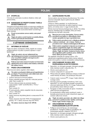 Page 7373
POLSKIPL
4.17 STOPKI (G)
Używane do ustawiania wysokości obudowy śruby nad 
powierzchnią.
4.18 NARZĘDZIE DO PRZEPYCHANIA TUNELU 
WYRZUTOWEGO (F)
Narzędzie do przepychania tunelu wyrzutowego znajduje się 
w uchwycie w górnej części obudowy śruby śnieżnej. Należy 
go zawsze używać do czyszczenia tunelu wyrzutowego i 
śruby śnieżnej.
Przed czyszczeniem zawsze należy zatrzymać 
silnik.
Nigdy nie należy czyścić tunelu wyrzutnika dłonią. 
Grozi to poważnymi obrażeniami.
5 UŻYWANIE ODŚNIEŻARKI
5.1 INFORMACJE...