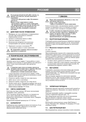 Page 8383
РУССКИЙRU
Если разгрузочный желоб забит снегом, то, 
прежде чем очистить желоб, выполните 
следующее: 
- Отпустите оба рычага муфт. Остановите 
двигатель. 
Выньте ключ зажигания из замка. 
- Отсоедините кабель от свечи зажигания. 
- Не просовывайте руки внутрь желоба или 
шнека. Пользуйтесь инструментом для 
очистки желоба, входящим в комплект 
поставки.
5.9ДЕЙСТВИЯ ПОСЛЕ ПРИМЕНЕНИЯ
1. Проверьте, нет
 ли ослабленных и поврежденных 
деталей. При необходимости замените 
поврежденные детали.
2. Затяните...