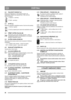 Page 8888
ČEŠTINACS
4.2 PALIVOVÝ KOHOUT (J)
Palivovým kohoutem se otevírá přívod paliva do 
karburátoru. Pokud stroj nepoužíváte, vždy uzavřete 
palivový kohout.
1. Doprava - otevřený. 
2. Dolů - uzavřený.
4.3 SYTIČ (L)
Slouží ke spouštění studeného motoru: Sytič má dvě polohy:
1. Sytič je vypnutý
2. Sytič je zapnutý (pro startování studeného motoru) 
4.4 PŘÍMÝ VSTŘIK PALIVA (M)
Stisknutím gumového tlačítka přímého vstřiku se 
načerpá palivo přímo do karburátoru, což usnadní 
spuštění studeného motoru. 
4.5...