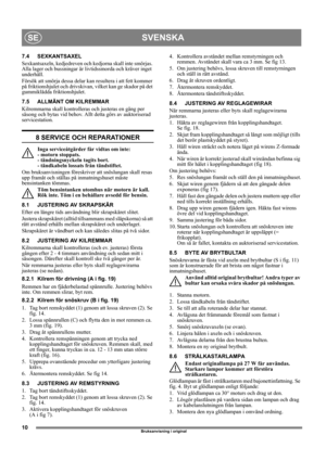 Page 1010
SVENSKASE
Bruksanvisning i original
7.4 SEXKANTSAXEL
Sexkantsaxeln, kedjedreven och kedjorna skall inte smörjas. 
Alla lager och bussningar är livtidssmorda och kräver inget 
underhåll.
Försök att smörja dessa delar kan resultera i att fett kommer 
på friktionshjulet och drivskivan, vilket kan ge skador på det 
gummiklädda friktionshjulet.
7.5 ALLMÄNT OM KILREMMAR
Kilremmarna skall kontrolleras och justeras en gång per 
säsong och bytas vid behov. Allt detta görs av auktoriserad 
servicestation.
8...