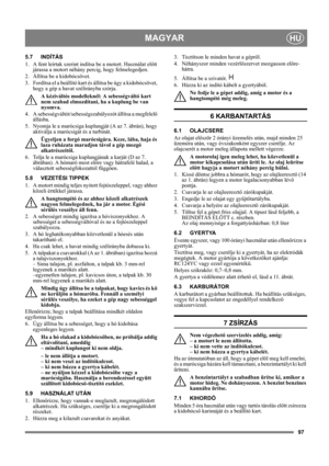 Page 9797
MAGYARHU
5.7 INDÍTÁS
1.  A fent leírtak szerint indítsa be a motort. Használat előtt 
járassa a motort néhány percig, hogy felmelegedjen.
2.  Állítsa be a kidobócsövet.
3.  Fordítsa el a beállító kart és állítsa be úgy a kidobócsövet, 
hogy a gép a havat szélirányba szórja.
A kéziváltós modelleknél: A sebességváltó kart 
nem szabad elmozdítani, ha a kuplung be van 
nyomva.
4. A sebességváltót/sebességszabályozót állítsa a megfelelő 
állásba. 
5.  Nyomja le a marócsiga kuplungját (A az 7. ábrán), hogy...