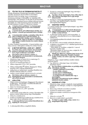 Page 103103
MAGYARHU
5.3 TÖLTSE TELE AZ ÜZEMANYAGTARTÁLYT.
Mindig ólommentes üzemanyagot használjon. Kétütemű 
motorba való benzin-olaj keveréket ne használjon.
MEGJEGYZÉS! Ne feledje, hogy az ólommentes 
üzemanyag minősége is károsodhat, ne vásároljon több 
üzemanyagot, mint amennyit 30 nap alatt fel tud használni.
Lehetőleg környezetbarát benzint, például alkilezett benzint 
használjon. Ez a fajta üzemanyag olyan összetételű, ami 
kevésbé ártalmas az ember és a környezet számára.
A benzin erősen gyúlékony! Az...
