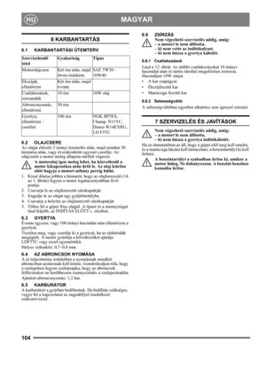 Page 104104
MAGYARHU
6 KARBANTARTÁS
6.1 KARBANTARTÁSI ÜTEMTERV
6.2 OLAJCSERE
Az olajat először 2 órányi üzemelés után, majd minden 50 
üzemóra után, vagy évszakonként egyszer cserélje. Az 
olajcserét a motor meleg állapota mellett végezze.
A motorolaj igen meleg lehet, ha közvetlenül a 
motor kikapcsolása után üríti le. Az olaj leürítse 
előtt hagyja a motort néhány percig hűlni.
1.  Kissé döntse jobbra a hómarót, hogy az olajleeresztő (14 
az 1. ábrán) legyen a motor legalacsonyabban lévő 
pontja.
2.  Csavarja...