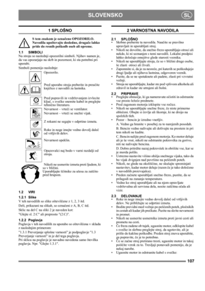 Page 107107
SLOVENSKOSL
1 SPLOŠNO
S tem znakom je označeno OPOZORILO. 
Navodila upoštevajte dosledno, drugače lahko 
pride do resnih poškodb oseb ali opreme.
1.1 SIMBOLI
Na stroju so naslednji opozorilni simboli. Njihov namen je, 
da vas opozarjajo na skrb in pozornost, ki sta potrebni pri 
uporabi. 
Simboli pomenijo naslednje:
Opozorilo.
Pred uporabo stroja preberite in preučite 
knjižico z navodili za lastnika.
Pred popravili in vzdrževanjem izvlecite 
ključ, s svečke snemite kabel in preglejte 
tehnično...