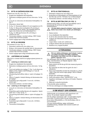 Page 1212
SVENSKASE
7.4 BYTE AV SNÖSKRUVENS REM
Snöskruvens rem (K) visas i fig. 13.
1.  Koppla bort tändkabeln från tändstiftet.
2.  Demontera remkåpan genom att lossa skruvarna . Se fig. 
14.
3. Lossa de sex skruvarna och demontera bottenplåten. Se 
fig 15.
4.  Demontera vänster hjul.
5. Se fig. 16. Demontera fjädern (O) och stoppskruven (N)
6.  Se fig. 16. Skruva bort axelmuttern (P) och drag ut 
sexkantaxeln (M) åt vänster. Tag samtidigt hand om 
lagret, dess bricka (Q) och friktionshjulet (L).
7.  Se fig....