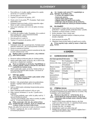 Page 119119
 SLOVENSKYSK
1. Presvedčite sa, či sú páky spojky pohonu (6) a spojky 
závitovky (7) vysunuté zo záberu.
2. Otvorte palivový ventil (3).
3. Vypínač (13) prestavte do polohy „ON“.
4. Otočte sýtič (3) do polohy  . Poznámka: Teplý motor 
nepotrebuje sýtič. 
5.  Potiahnite štartovacie lanko, až kým nepocítite odpor. 
Motor sa spúš˙a ostrým potiahnutím.
6. Keď motor naštartuje, sýtič vrá˙te do úplne otvorenej 
polohy.
5.5 ZASTAVENIE
1. Uvoľnite obe spojkové páky. Poznámka, Ak sa snehová 
fréza naďalej...