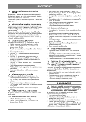 Page 121121
 SLOVENSKYSK
7.2 NASTAVENIE ŠKRABACIEHO NOŽA A 
PÄTIEK
Škrabací nôž a pätky sa po dlhšom používaní opotrebujú.
Škrabací nôž nastavte tak (vždy spolu s pätkami), aby bol v 
požadovanej vzdialenosti nad zemou.
Škrabací nôž a pätky sa dajú obráti˙ a používa˙ z oboch strán.
Pozri „5.7“.
7.3 VŠEOBECNÉ INFORMÁCIE O REMEŇOCH
Hnacie remene sa musia skontrolova˙ (a v prípade potreby 
nastavi˙) po prvý raz po 2 – 4 hodinách používania a potom 
v polovici každej sezóny. Neskôr sa musia kontrolova˙ 
dvakrát do...