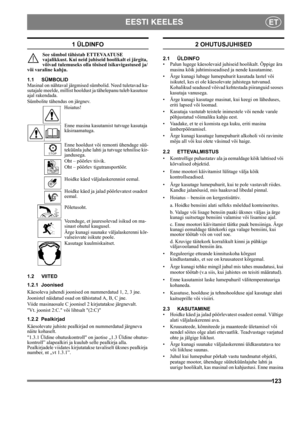 Page 123123
EESTI KEELESET
1 ÜLDINFO
See sümbol tähistab ETTEVAATUSE 
vajalikkust. Kui neid juhiseid hoolikalt ei järgita, 
võivad tulemuseks olla tõsised isikuvigastused ja/
või varaline kahju.
1.1 SÜMBOLID
Masinal on nähtaval järgmised sümbolid. Need tuletavad ka-
sutajale meelde, millist hooldust ja tähelepanu tuleb kasutuse 
ajal rakendada. 
Sümbolite tähendus on järgnev.
Hoiatus!
Enne masina kasutamist tutvuge kasutaja 
käsiraamatuga.
Enne hooldust või remonti ühendage süü-
teküünla juhe lahti ja tutvuge...