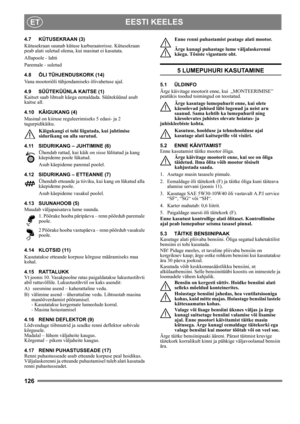 Page 126126
EESTI KEELESET
4.7 KÜTUSEKRAAN (3)
Kütusekraan suunab kütuse karburaatorisse. Kütusekraan 
peab alati suletud olema, kui masinat ei kasutata.
Allapoole - lahti
Paremale - suletud
4.8 ÕLI TÜHJENDUSKORK (14)
Vana mootoriõli tühjendamiseks õlivahetuse ajal.
4.9 SÜÜTEKÜÜNLA KAITSE (1)
Kaitset saab lihtsalt käega eemaldada. Süüteküünal asub 
kaitse all.
4.10 KÄIGUKANG (4)
Masinal on kiiruse reguleerimiseks 5 edasi- ja 2 
tagurpidikäiku. 
Käigukangi ei tohi liigutada, kui juhtimise 
sidurikang on alla...