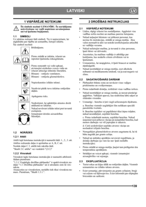 Page 139139
 LATVISKILV
1 VISPĀRĒJIE NOTEIKUMI
Šis simbols nozīmē UZMANĪBU. Šo norādījumu 
neievērošana var radīt nopietnus savainojumus 
un/vai īpašuma bojājumus.
1.1 SIMBOLI
Uz iekārtas redzami šādi simboli. Tie ir nepieciešami, lai 
atgādinātu par rūpību un uzmanību, lietojot iekārtu. 
Šie simboli nozīmē:
Brīdinājums.
Pirms strādāt ar iekārtu, izlasiet un 
izprotiet īpašnieka rokasgrāmatu.
Pirms remontēt vai veikt apkopi, 
atvienojiet aizdedzes sveces vadu un 
izlasiet attiecīgo tehnisko literatūru.
Bīstami –...